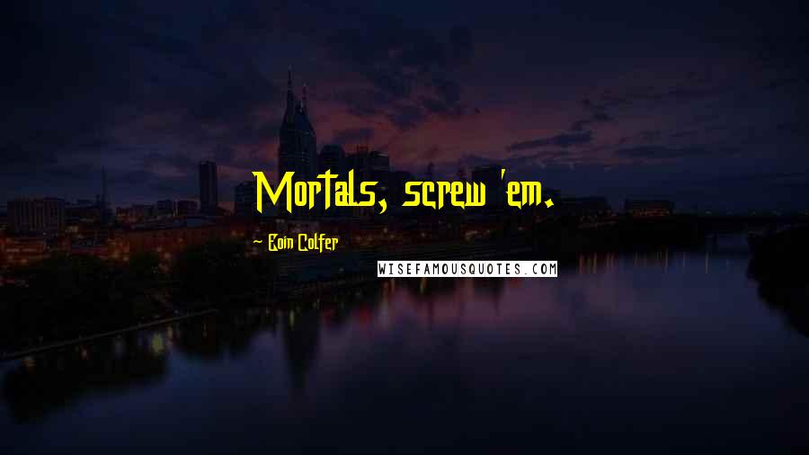 Eoin Colfer Quotes: Mortals, screw 'em.