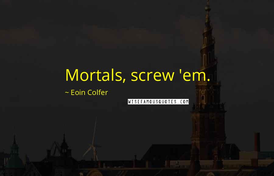 Eoin Colfer Quotes: Mortals, screw 'em.
