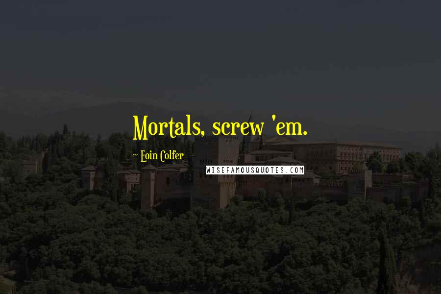 Eoin Colfer Quotes: Mortals, screw 'em.
