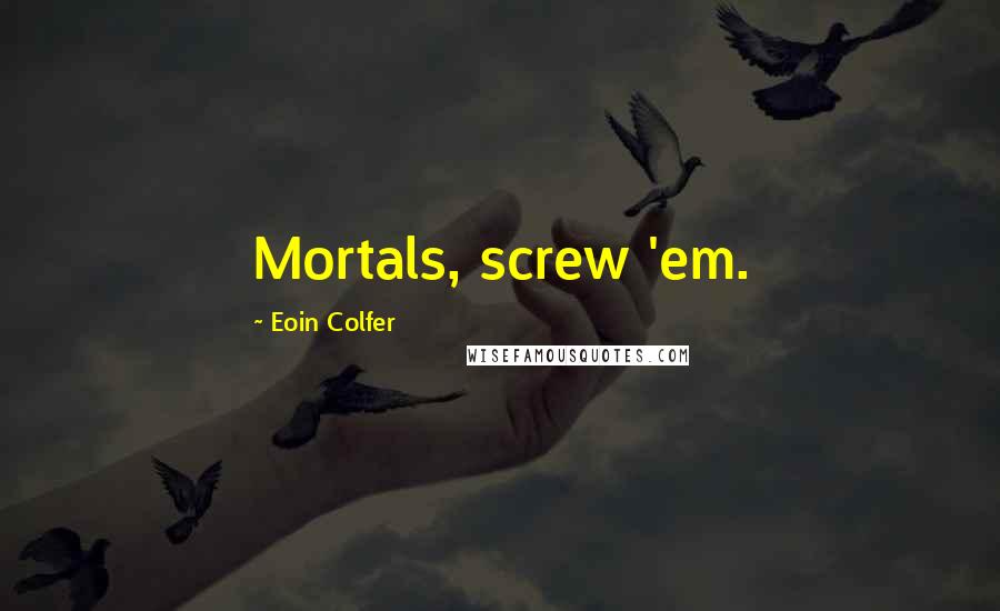Eoin Colfer Quotes: Mortals, screw 'em.