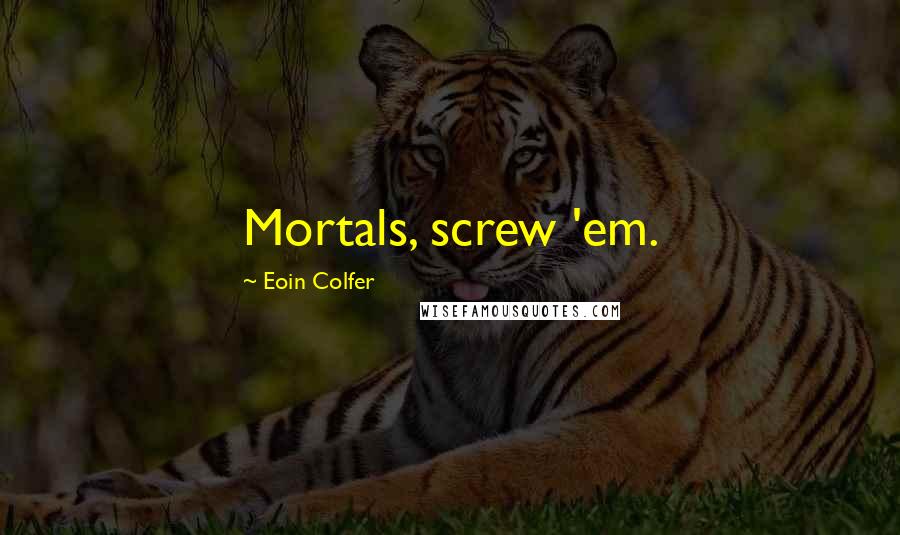 Eoin Colfer Quotes: Mortals, screw 'em.
