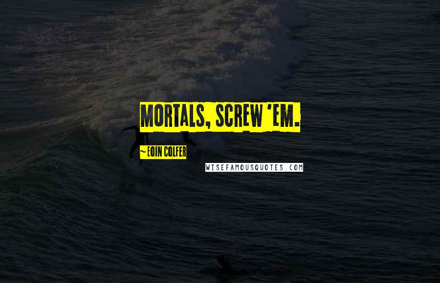 Eoin Colfer Quotes: Mortals, screw 'em.