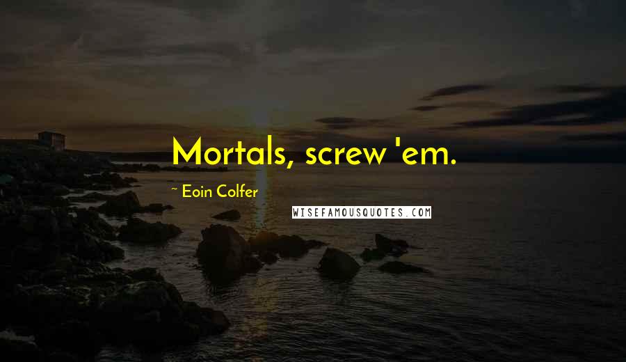 Eoin Colfer Quotes: Mortals, screw 'em.