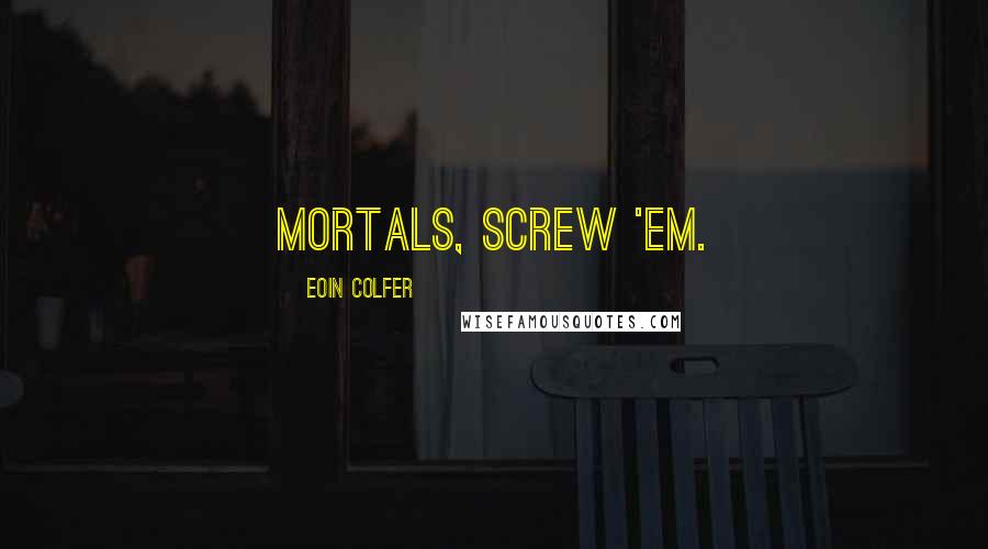Eoin Colfer Quotes: Mortals, screw 'em.