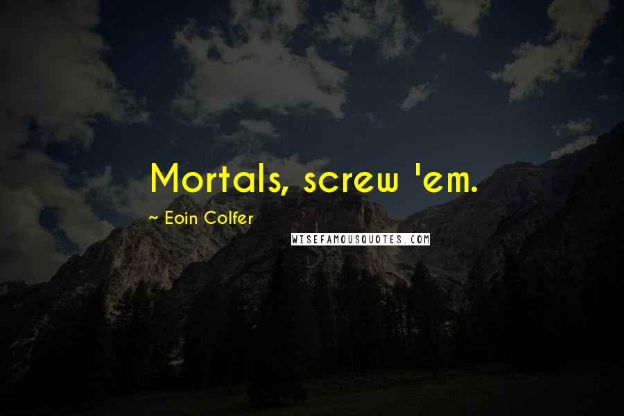 Eoin Colfer Quotes: Mortals, screw 'em.