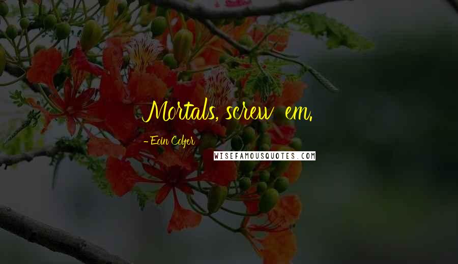 Eoin Colfer Quotes: Mortals, screw 'em.