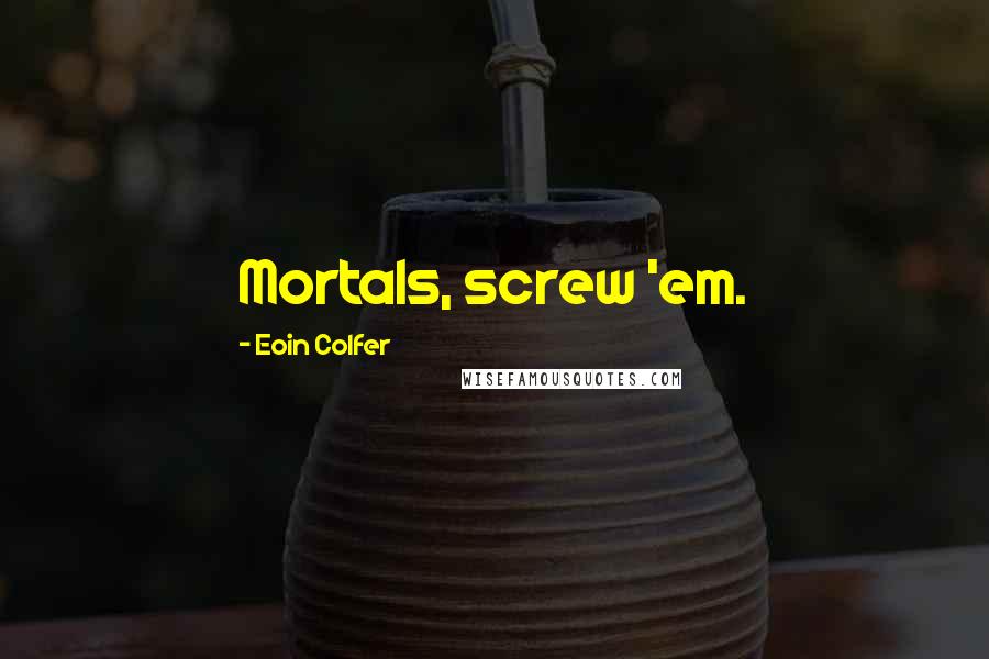 Eoin Colfer Quotes: Mortals, screw 'em.