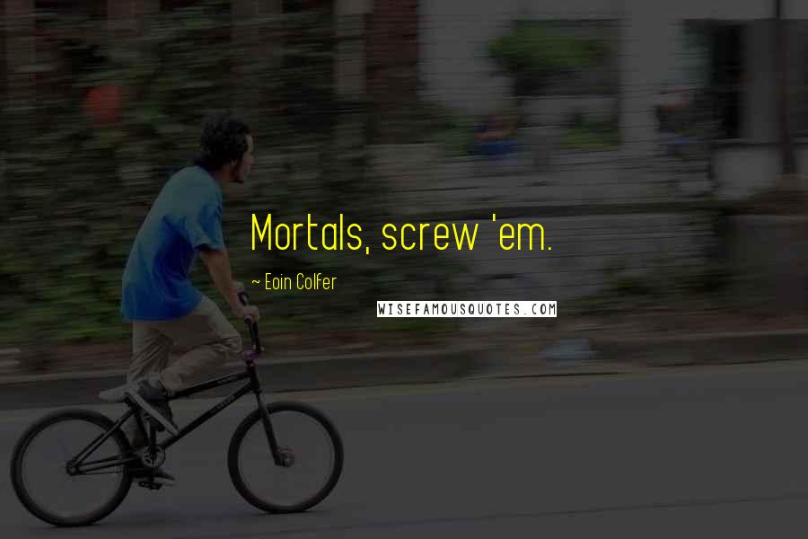 Eoin Colfer Quotes: Mortals, screw 'em.