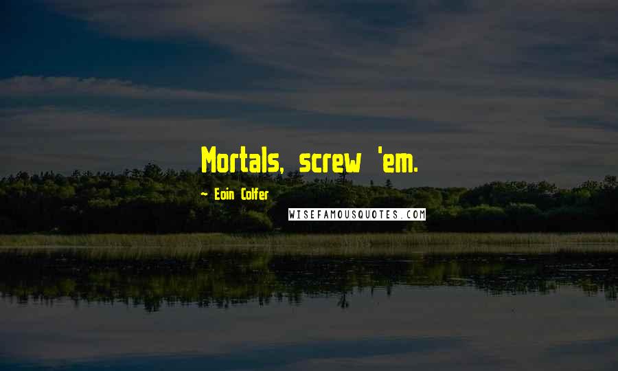 Eoin Colfer Quotes: Mortals, screw 'em.