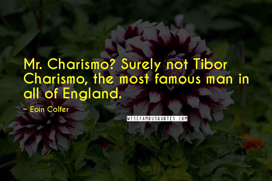 Eoin Colfer Quotes: Mr. Charismo? Surely not Tibor Charismo, the most famous man in all of England.