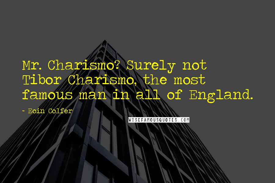 Eoin Colfer Quotes: Mr. Charismo? Surely not Tibor Charismo, the most famous man in all of England.