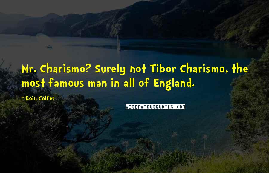 Eoin Colfer Quotes: Mr. Charismo? Surely not Tibor Charismo, the most famous man in all of England.