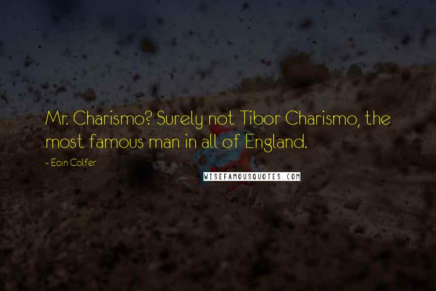 Eoin Colfer Quotes: Mr. Charismo? Surely not Tibor Charismo, the most famous man in all of England.