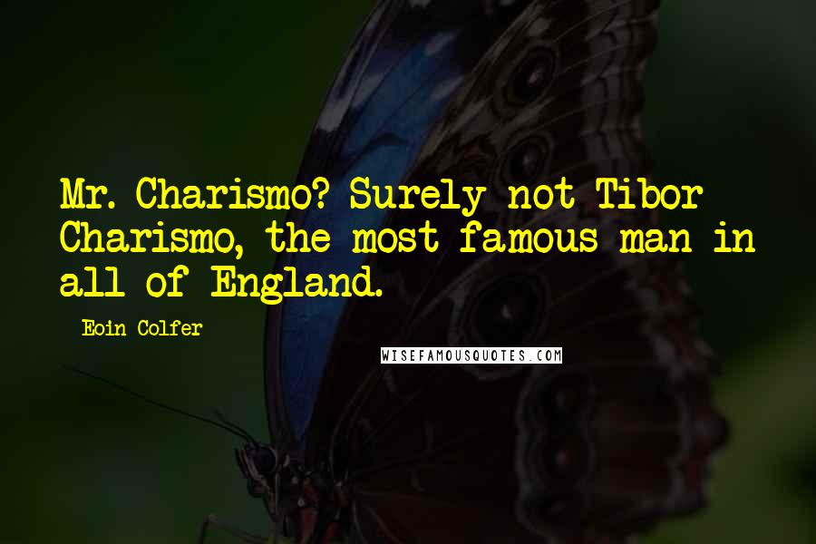 Eoin Colfer Quotes: Mr. Charismo? Surely not Tibor Charismo, the most famous man in all of England.