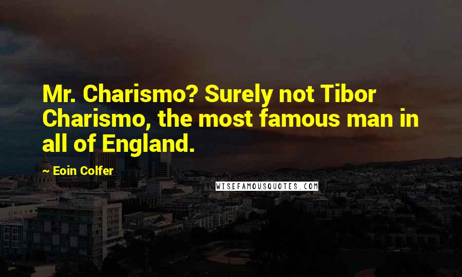 Eoin Colfer Quotes: Mr. Charismo? Surely not Tibor Charismo, the most famous man in all of England.