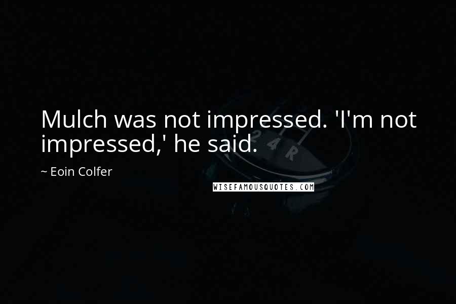Eoin Colfer Quotes: Mulch was not impressed. 'I'm not impressed,' he said.