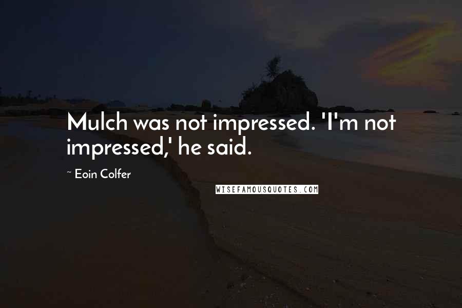 Eoin Colfer Quotes: Mulch was not impressed. 'I'm not impressed,' he said.