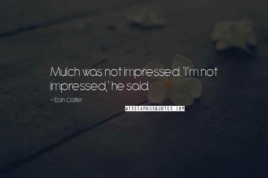 Eoin Colfer Quotes: Mulch was not impressed. 'I'm not impressed,' he said.