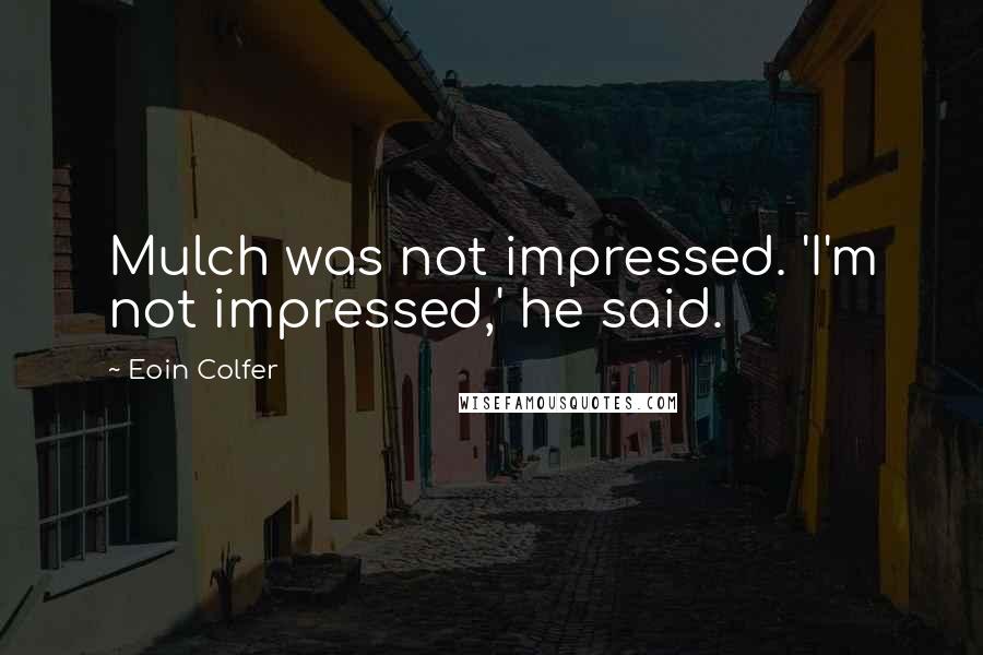 Eoin Colfer Quotes: Mulch was not impressed. 'I'm not impressed,' he said.