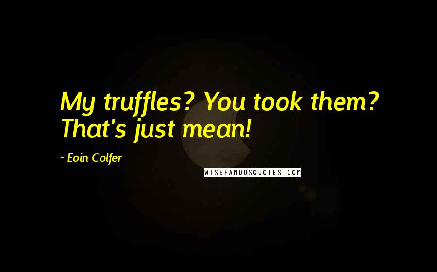 Eoin Colfer Quotes: My truffles? You took them? That's just mean!