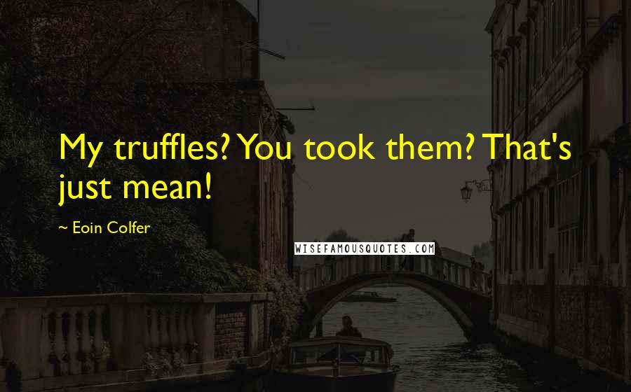 Eoin Colfer Quotes: My truffles? You took them? That's just mean!