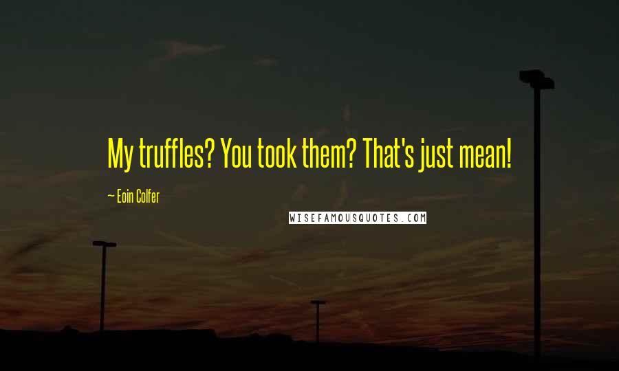 Eoin Colfer Quotes: My truffles? You took them? That's just mean!