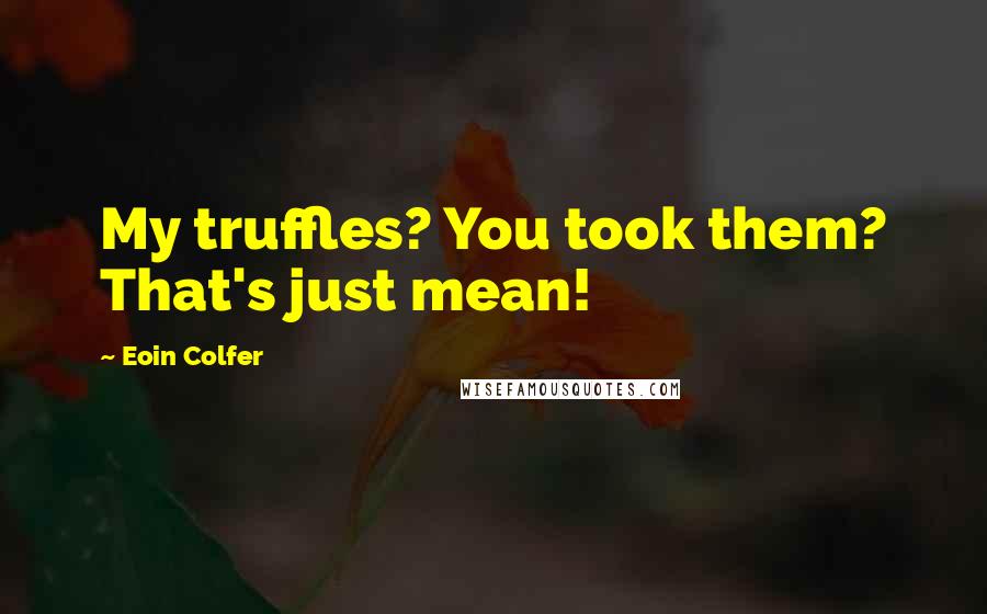 Eoin Colfer Quotes: My truffles? You took them? That's just mean!