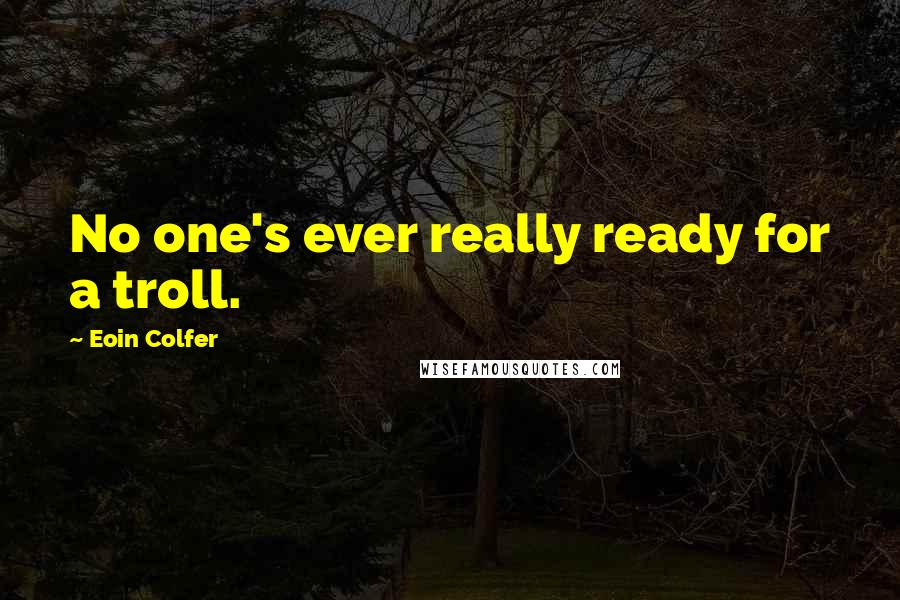 Eoin Colfer Quotes: No one's ever really ready for a troll.