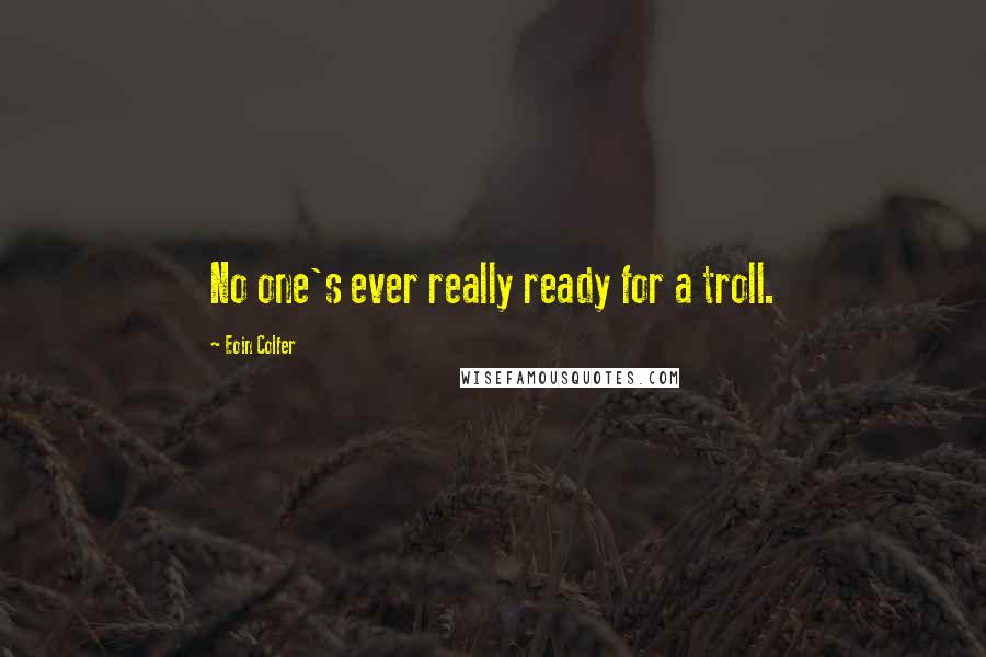 Eoin Colfer Quotes: No one's ever really ready for a troll.