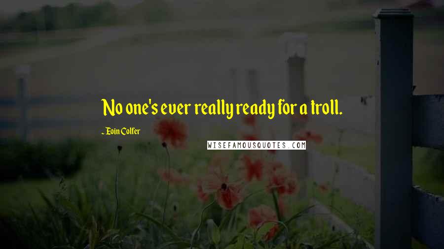 Eoin Colfer Quotes: No one's ever really ready for a troll.