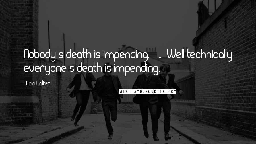 Eoin Colfer Quotes: Nobody's death is impending."  ... "Well technically everyone's death is impending.