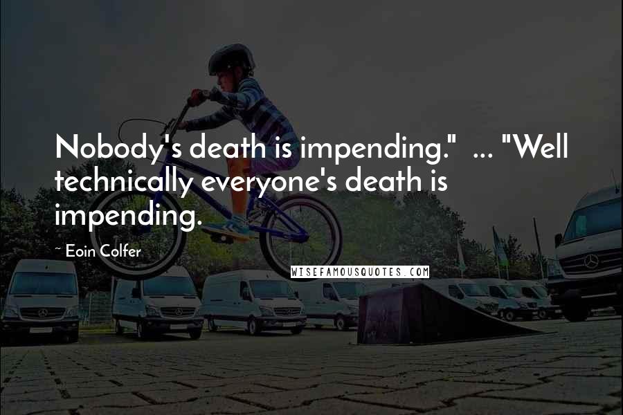 Eoin Colfer Quotes: Nobody's death is impending."  ... "Well technically everyone's death is impending.