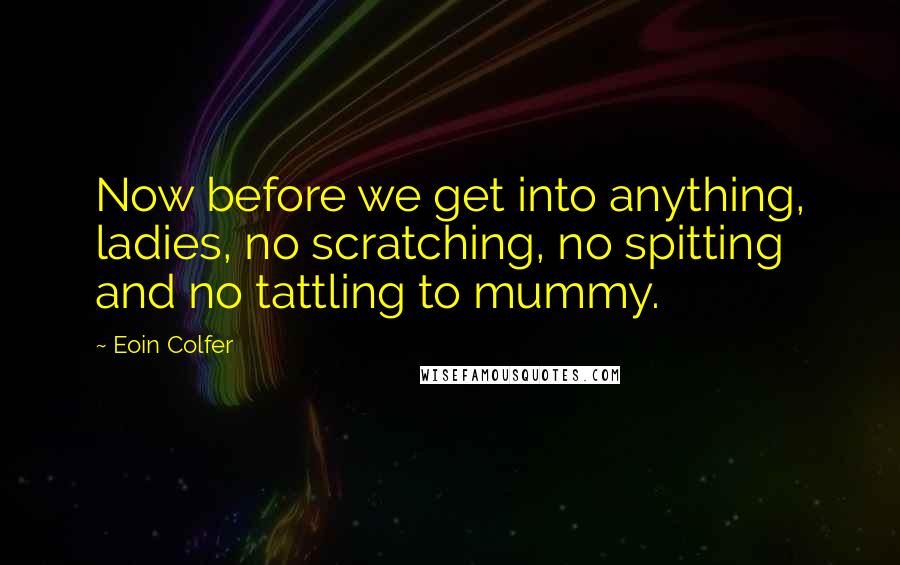 Eoin Colfer Quotes: Now before we get into anything, ladies, no scratching, no spitting and no tattling to mummy.