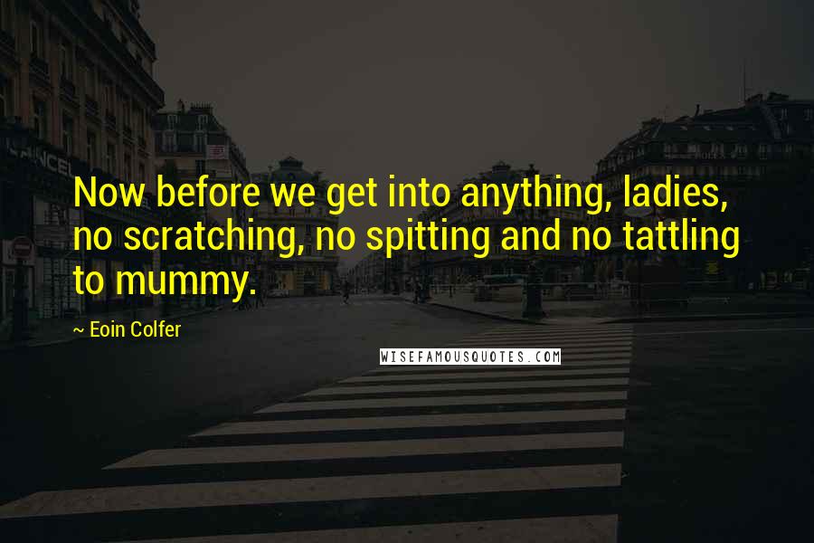 Eoin Colfer Quotes: Now before we get into anything, ladies, no scratching, no spitting and no tattling to mummy.