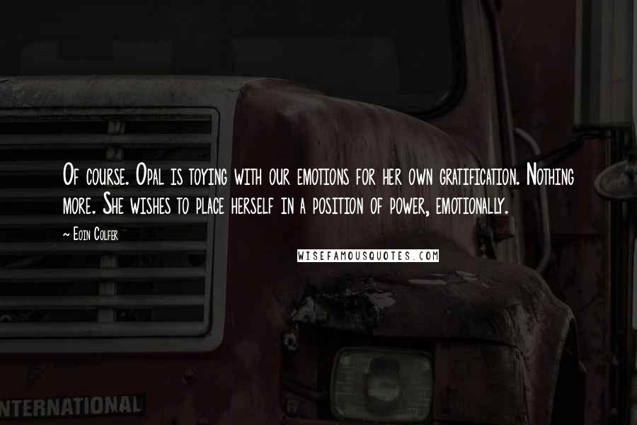 Eoin Colfer Quotes: Of course. Opal is toying with our emotions for her own gratification. Nothing more. She wishes to place herself in a position of power, emotionally.