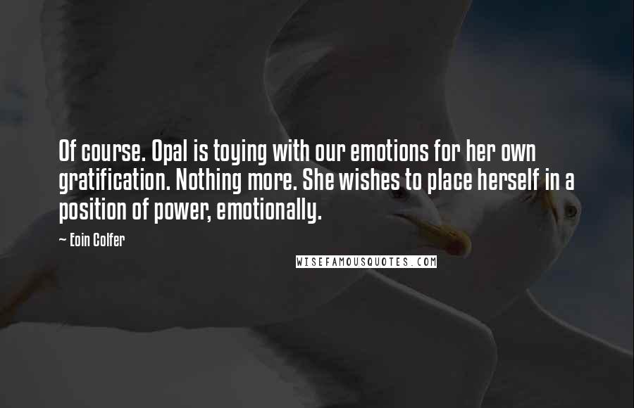 Eoin Colfer Quotes: Of course. Opal is toying with our emotions for her own gratification. Nothing more. She wishes to place herself in a position of power, emotionally.