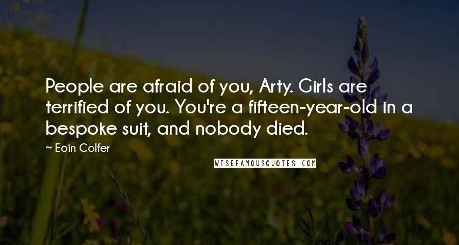 Eoin Colfer Quotes: People are afraid of you, Arty. Girls are terrified of you. You're a fifteen-year-old in a bespoke suit, and nobody died.