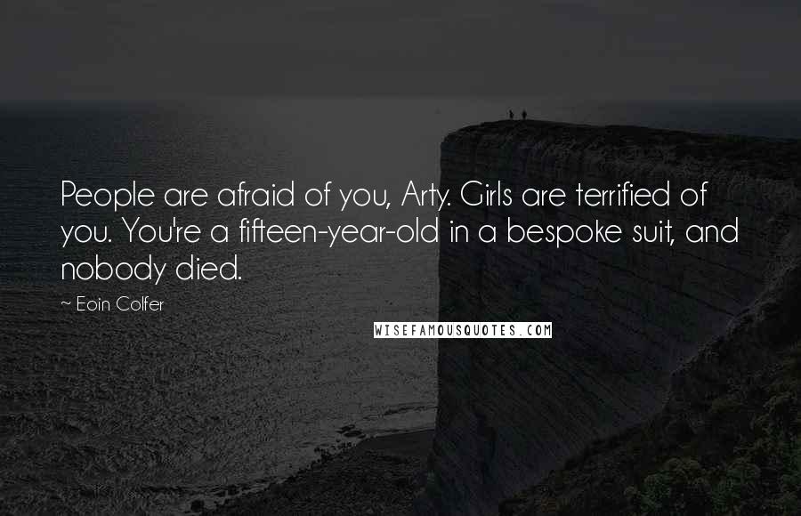Eoin Colfer Quotes: People are afraid of you, Arty. Girls are terrified of you. You're a fifteen-year-old in a bespoke suit, and nobody died.
