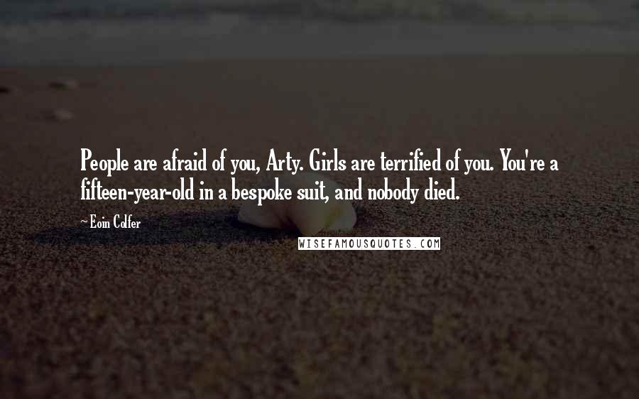 Eoin Colfer Quotes: People are afraid of you, Arty. Girls are terrified of you. You're a fifteen-year-old in a bespoke suit, and nobody died.