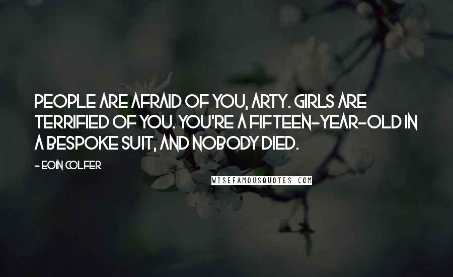 Eoin Colfer Quotes: People are afraid of you, Arty. Girls are terrified of you. You're a fifteen-year-old in a bespoke suit, and nobody died.