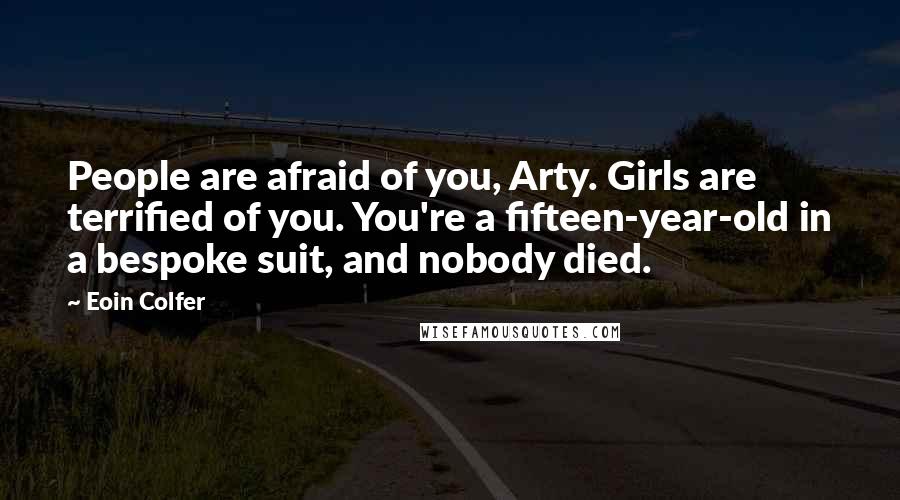 Eoin Colfer Quotes: People are afraid of you, Arty. Girls are terrified of you. You're a fifteen-year-old in a bespoke suit, and nobody died.