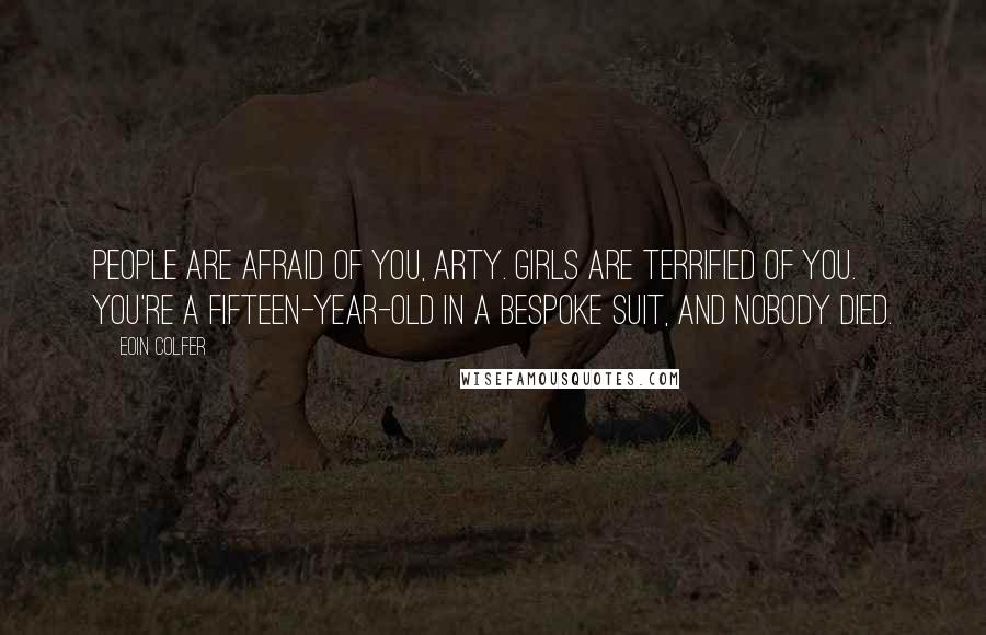 Eoin Colfer Quotes: People are afraid of you, Arty. Girls are terrified of you. You're a fifteen-year-old in a bespoke suit, and nobody died.