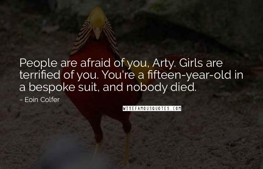 Eoin Colfer Quotes: People are afraid of you, Arty. Girls are terrified of you. You're a fifteen-year-old in a bespoke suit, and nobody died.
