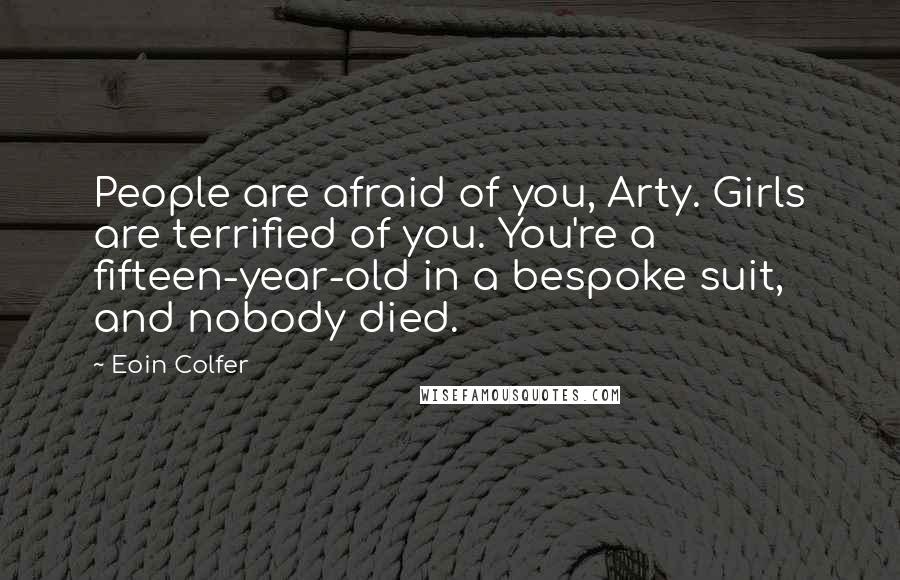 Eoin Colfer Quotes: People are afraid of you, Arty. Girls are terrified of you. You're a fifteen-year-old in a bespoke suit, and nobody died.