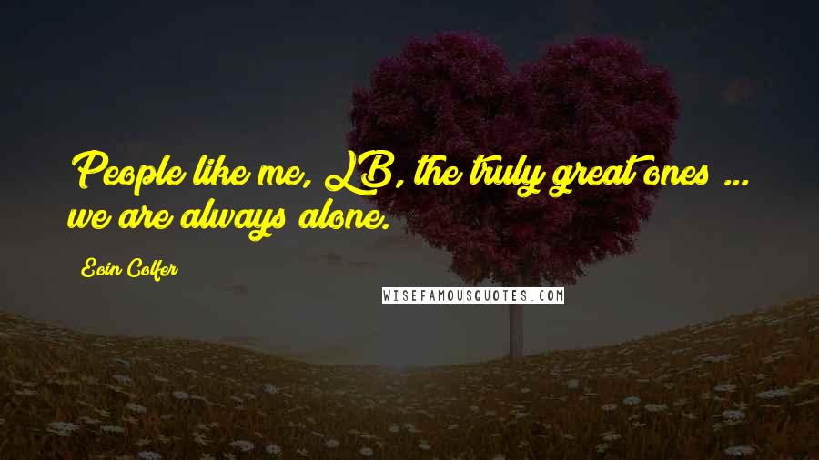 Eoin Colfer Quotes: People like me, LB, the truly great ones ... we are always alone.