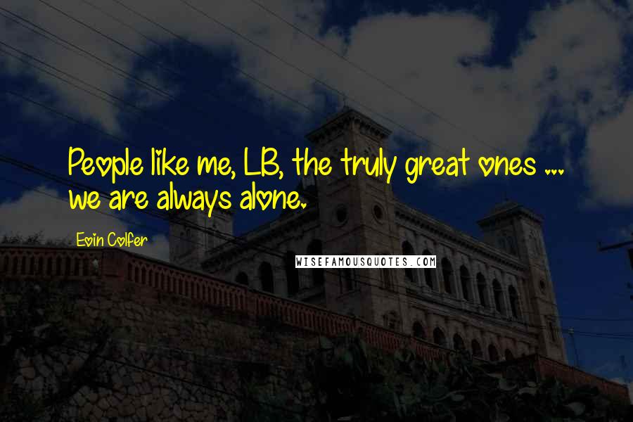 Eoin Colfer Quotes: People like me, LB, the truly great ones ... we are always alone.