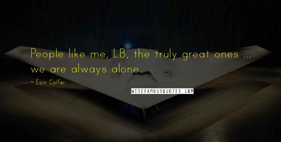 Eoin Colfer Quotes: People like me, LB, the truly great ones ... we are always alone.
