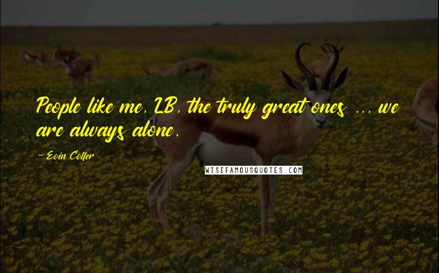 Eoin Colfer Quotes: People like me, LB, the truly great ones ... we are always alone.