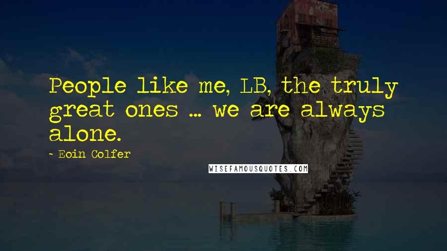 Eoin Colfer Quotes: People like me, LB, the truly great ones ... we are always alone.