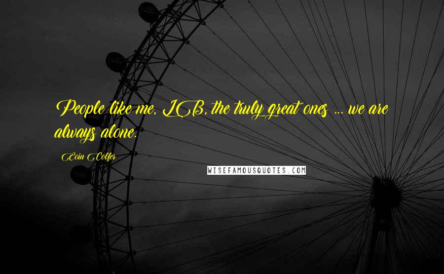 Eoin Colfer Quotes: People like me, LB, the truly great ones ... we are always alone.